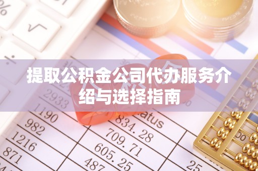 巴里坤提取公积金公司代办服务介绍与选择指南