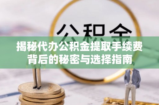 巴里坤揭秘代办公积金提取手续费背后的秘密与选择指南