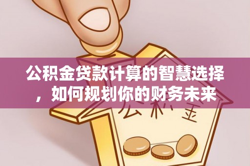 巴里坤公积金贷款计算的智慧选择，如何规划你的财务未来