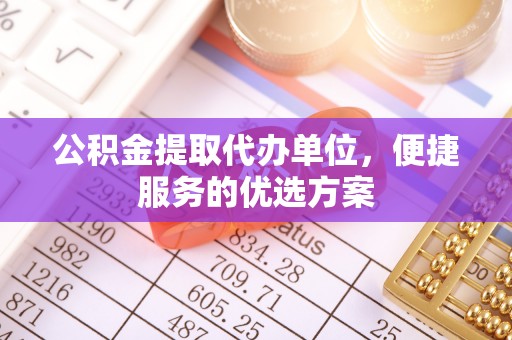 巴里坤公积金提取代办单位，便捷服务的优选方案