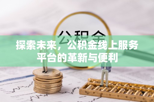 巴里坤探索未来，公积金线上服务平台的革新与便利