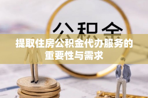 巴里坤提取住房公积金代办服务的重要性与需求