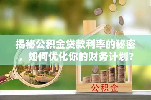 巴里坤揭秘公积金贷款利率的秘密，如何优化你的财务计划？