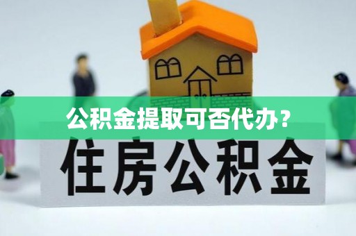 巴里坤公积金提取可否代办？