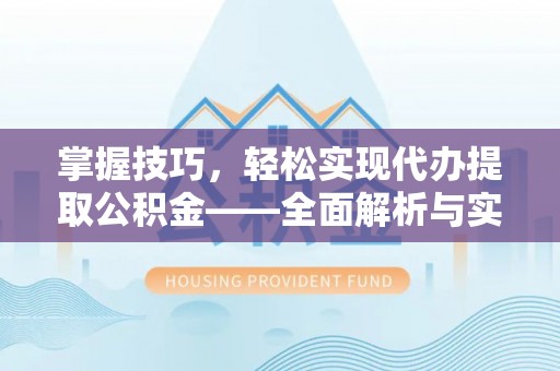 巴里坤掌握技巧，轻松实现代办提取公积金——全面解析与实践指南
