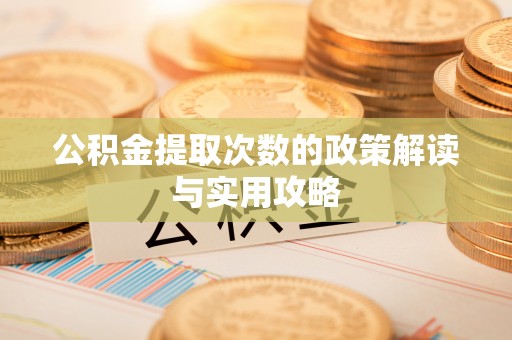 巴里坤公积金提取次数的政策解读与实用攻略