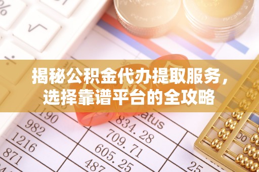 巴里坤揭秘公积金代办提取服务，选择靠谱平台的全攻略