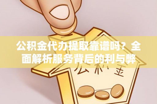 巴里坤公积金代办提取靠谱吗？全面解析服务背后的利与弊