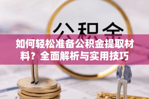 巴里坤如何轻松准备公积金提取材料？全面解析与实用技巧