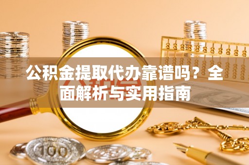 巴里坤公积金提取代办靠谱吗？全面解析与实用指南