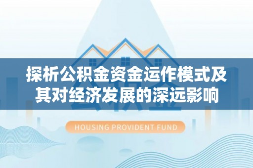 巴里坤探析公积金资金运作模式及其对经济发展的深远影响
