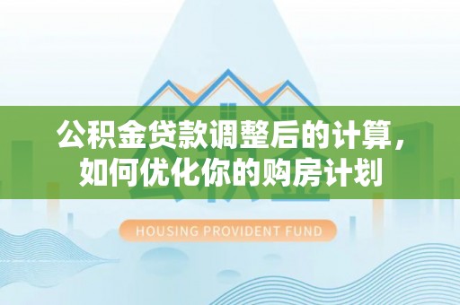 巴里坤公积金贷款调整后的计算，如何优化你的购房计划