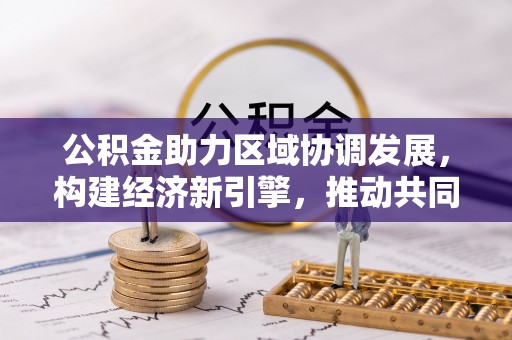 巴里坤公积金助力区域协调发展，构建经济新引擎，推动共同富裕