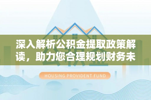 巴里坤深入解析公积金提取政策解读，助力您合理规划财务未来