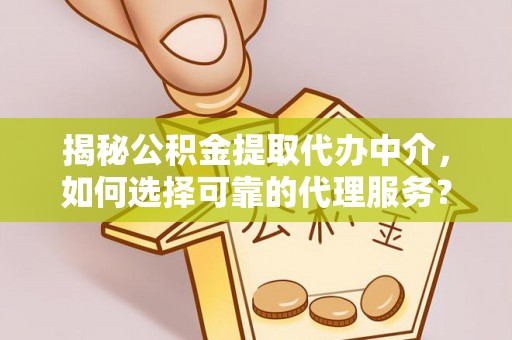 巴里坤揭秘公积金提取代办中介，如何选择可靠的代理服务？