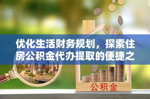 巴里坤优化生活财务规划，探索住房公积金代办提取的便捷之道
