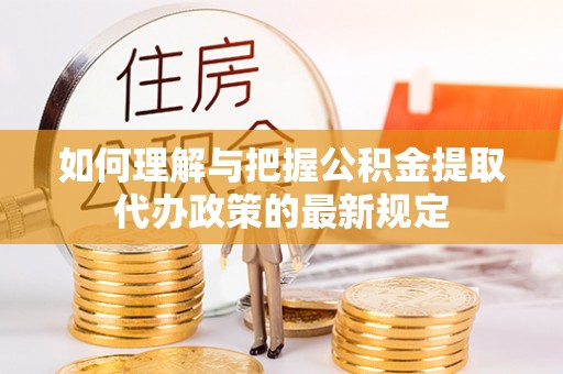 巴里坤如何理解与把握公积金提取代办政策的最新规定