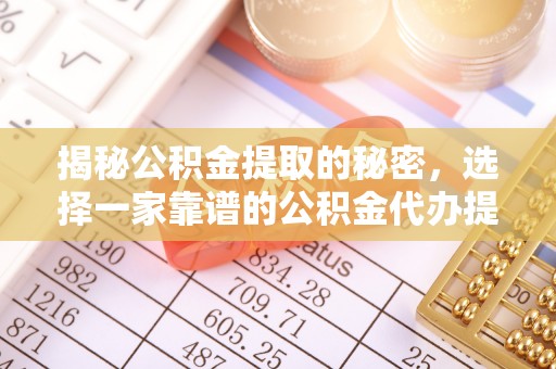 巴里坤揭秘公积金提取的秘密，选择一家靠谱的公积金代办提取公司的重要性
