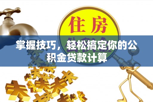 巴里坤掌握技巧，轻松搞定你的公积金贷款计算