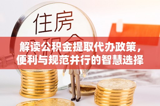 巴里坤解读公积金提取代办政策，便利与规范并行的智慧选择