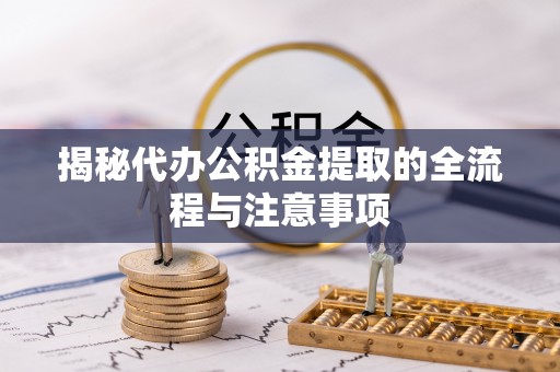 巴里坤揭秘代办公积金提取的全流程与注意事项