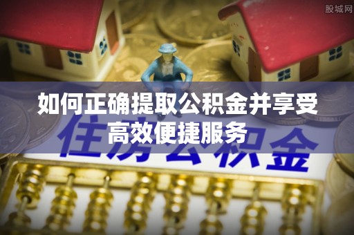 巴里坤如何正确提取公积金并享受高效便捷服务