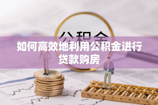 巴里坤如何高效地利用公积金进行贷款购房