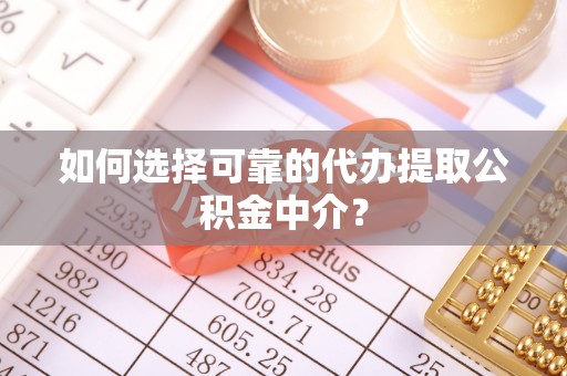 巴里坤如何选择可靠的代办提取公积金中介？