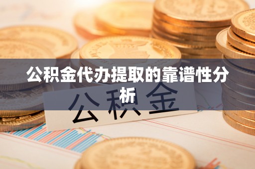 巴里坤公积金代办提取的靠谱性分析