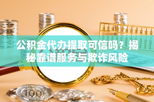 巴里坤公积金代办提取可信吗？揭秘靠谱服务与欺诈风险