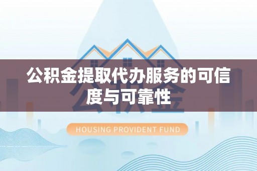 巴里坤公积金提取代办服务的可信度与可靠性